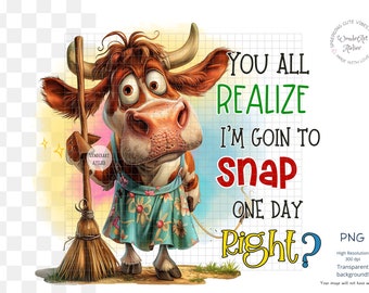 Funny Cow Sublimation Design PNG - funny quote You all realize I'm going to snap one day, right?. Digital Download.