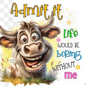 May include: A cartoon bull with a big smile says "Admit it, life would be boring without me." The bull is brown and white with a yellow background.