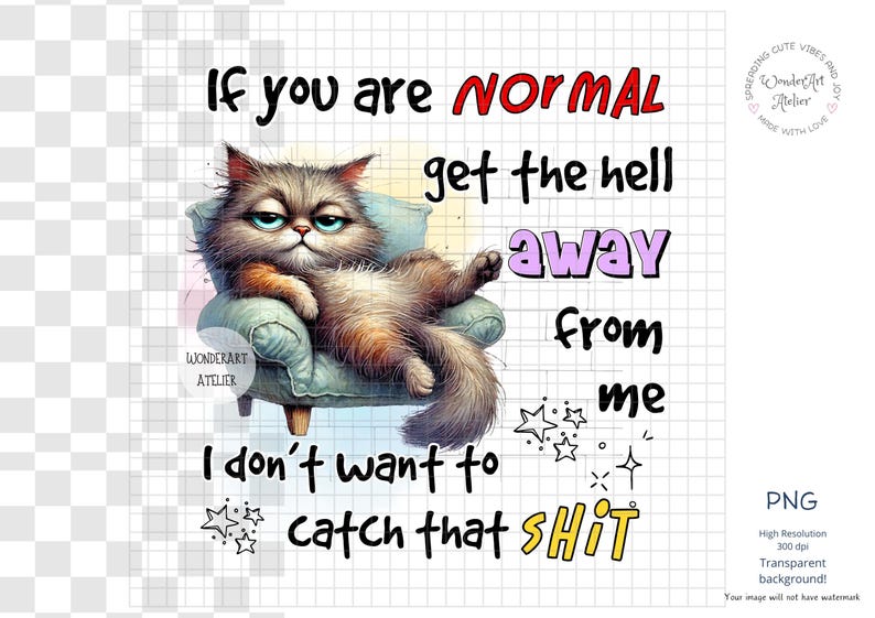 May include: Digital art print featuring a grumpy cat lounging on a small armchair. The image includes text that reads "If you are NORMAL get the hell away from me. I don't want to catch that SHIT."