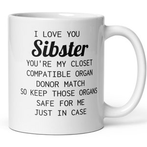 Op de afbeelding: Een witte keramische koffiemok met zwarte tekst die "I love you Sibster You're my closet compatible organ donor match so keep those organs safe for me just in case." luidt.