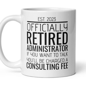 May include: White ceramic coffee mug with black text that reads "EST. 2023 Officially Retired Administrator If you want to talk you'll be charged a consulting fee."