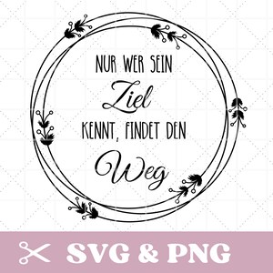 May include: Black and white circular design with the text "NUR WER SEIN Ziel KENNT, FINDET DEN Weg" inside a floral wreath. The bottom of the image includes the text "SVG & PNG".