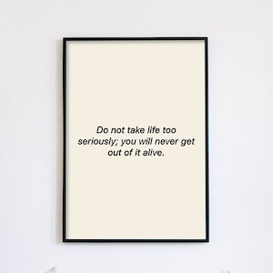 Do not take life too seriously; you will never get out of it alive. - art print. inspirational art print. motivational art prints
