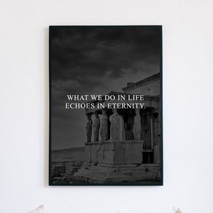 May include: Black and white photograph of an ancient Greek temple with the quote "What we do in life echoes in eternity." printed on it.