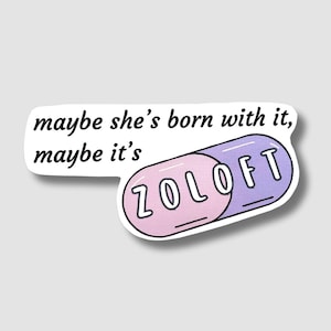 May include: A sticker with a pink and purple pill with the word "Zoloft" on it. The text "maybe she's born with it, maybe it's" is above the pill.