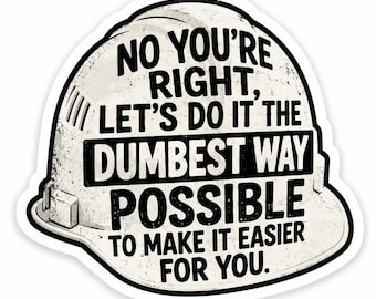 Funny Construction Hard Hat Sticker | "No You're Right Let's Do It The Dumbest Way Possible"  | Electrician Gift