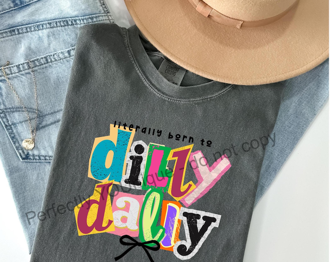 Literally Born to Dilly Dally Tshirt, Casual everyday Tee