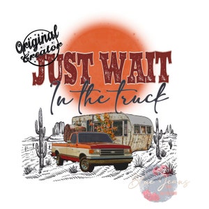 May include: A vintage red truck with a rusty camper trailer parked in the desert. The truck has a white cab and a red bed. The camper is white with rust spots. The text "JUST WAIT in the truck" is written in red and white letters. The background is a sunset with a red sun and a desert landscape.