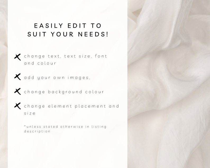 May include: Text on a white background that reads "EASILY EDIT TO SUIT YOUR NEEDS!" with a list of four bullet points: "change text, text size, font and colour", "add your own images", "change background colour", and "change element placement and size". The text at the bottom of the image reads "*unless stated otherwise in listing description".