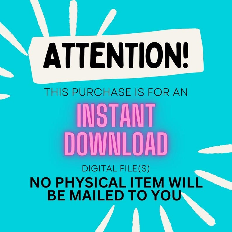 May include: A bright cyan digital graphic with white radiating lines. The text reads: ATTENTION! THIS PURCHASE IS FOR AN INSTANT DOWNLOAD DIGITAL FILE(S) NO PHYSICAL ITEM WILL BE MAILED TO YOU. The words INSTANT DOWNLOAD are in pink.