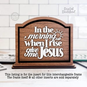 May include: Wooden sign with the text "In the morning when I rise give me Jesus" in white lettering. The sign has a dark brown frame and a lighter brown wooden background. The sign is designed to be an insert for an interchangeable frame.
