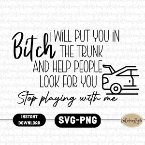 B!tch I Will Put You In The Trunk And Help People Search For You Stop Playing With Me| SVG PNG | Instant Download |