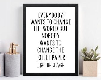 May include: Black framed print with a white background and the text "Everybody wants to change the world but nobody wants to change the toilet paper... Be the change."