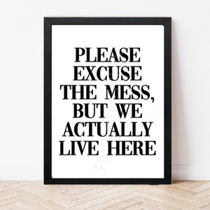 Puede incluir: Impresión enmarcada en blanco y negro con el texto "PLEASE EXCUSE THE MESS, BUT WE ACTUALLY LIVE HERE".