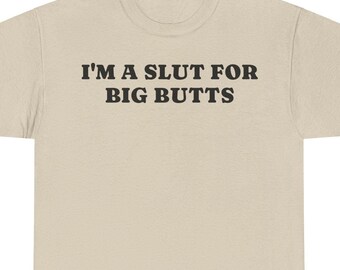Im A Slut For Big Butts Meme Funny Tee | I Love Big Butts Shirt | Funny Gift Gag Tshirt | Edgy Humor Party Shirt