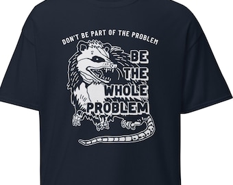 Dont Be Part Of The Problem Be The Whole Problem Tee | Funny Adult Humor party Shirt | Possum Funny Meme Tshirt
