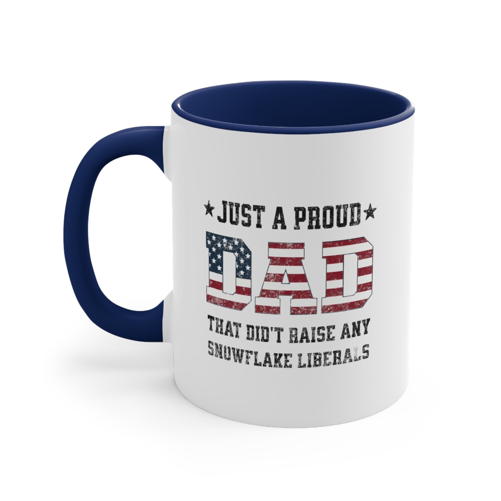Just A Proud Dad That Didn't Raise Snowflake Liberals Coffee Mug |  Republican Dad 11oz Cup| Gift For Dad Accent Coffee Mug 11oz