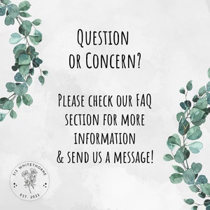 May include: A white background with green eucalyptus branches and text that reads "QUESTION OR CONCERN? PLEASE CHECK OUR FAQ SECTION FOR MORE INFORMATION & SEND US A MESSAGE!" A circular logo with text "513 WHITETHORNE EST. 2022" is at the bottom.