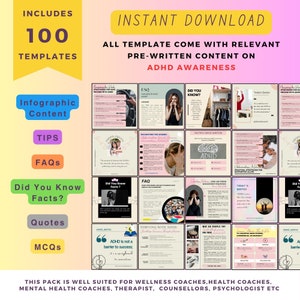 May include: A pink and yellow graphic with the text "INCLUDES 100 TEMPLATES" and "INSTANT DOWNLOAD". The graphic also includes the text "ALL TEMPLATE COME WITH RELEVANT PRE-WRITTEN CONTENT ON ADHD AWARENESS". The graphic is divided into a grid of 16 squares, each containing a different image related to ADHD awareness. The images include infographics, tips, FAQs, did you know facts, quotes, and multiple choice questions.
