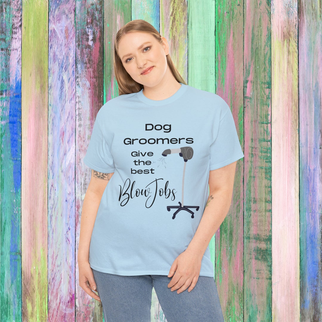 Dog Groomers Give the Best Blow Jobs Funny Pet Stylist Pun Etsy
