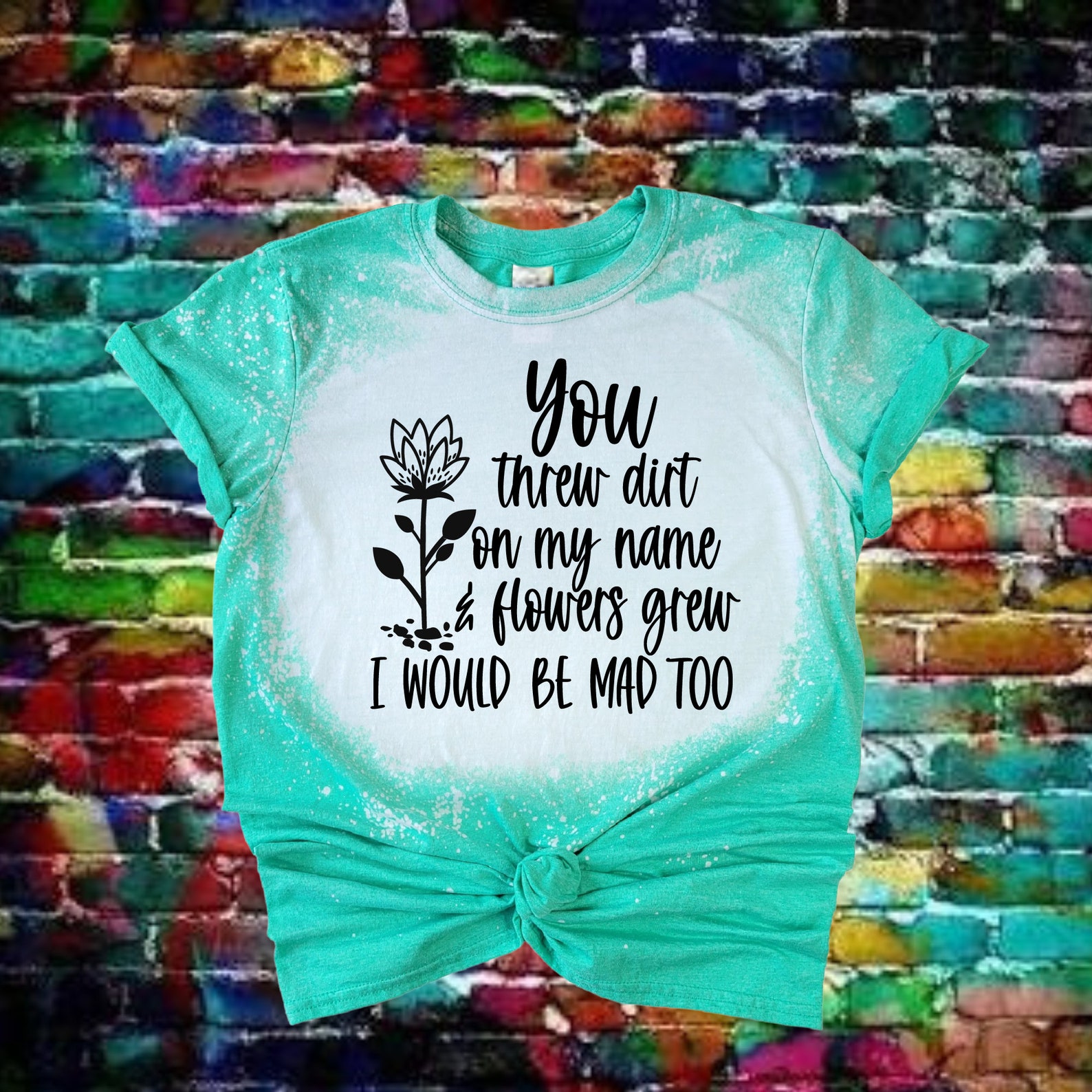 You Threw Dirt On Me And Flowers Grew You Threw Dirt on My Name and Flowers Grew I Would Be Mad - Etsy