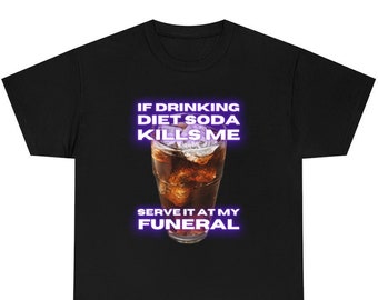 If Drinking Diet Soda Kills Me, Serve It At My Funeral | Funny Goofy Silly Quirky Diet Cola Addicts Gift for Girlfriend Wife Husband T-Shirt