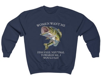Women Want Me, Fish Feel Neutral Towards Me I Would Say | Funny Goofy Sarcastic Gen Z Humor Oddly Specific Meme Crewneck Sweater Sweatshirt