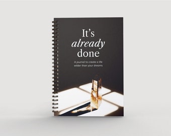 IT’S ALREADY DONE - A journal to create a life wilder than your dreams