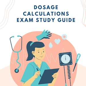 May include: Illustration of a nurse writing on a clipboard with medical equipment surrounding her, including a stethoscope, a blood pressure cuff, a thermometer, and a heart rate monitor. The text "DOSAGE CALCULATIONS EXAM STUDY GUIDE" is at the top of the image.