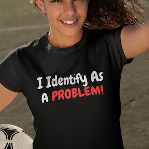 I Identify As A Problem T Shirt/Tee/Unisex/Teen/Funny/Joke/Gift/Adult