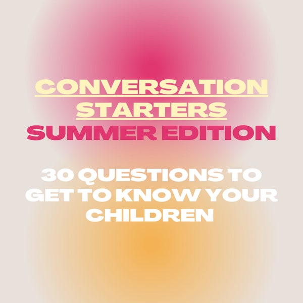 30 Conversation Starter Questions, Get to know children better, summer edition, social anxiety, friendships, teens, family, open ended