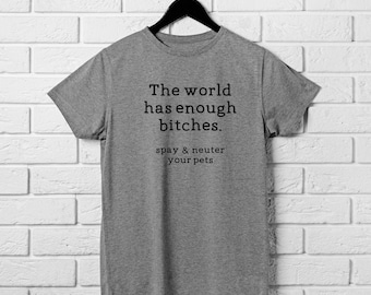 The World Has Enough Bitches, Spay & Neuter Your Pets T-Shirt, Animal Advocacy, Funny Dog Tee, Animal Lover Gift