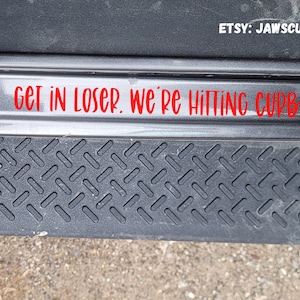 Get in loser we’re hitting curbs | I hit curbs decal | Door Decal | Door step decal | JK JL Decals |  fits Jeep Wrangler, SUV, Truck, 4x4