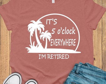 Retirement T-shirt, Summer Outfit, Beach Tee, It's 5 O'clock Everywhere I'm Retired Shirt, Retirement Gifts, Vacation Shirts, Funny Shirt