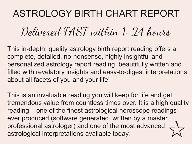 May include: A black and white text graphic with the words "ASTROLOGY BIRTH CHART REPORT" and "Delivered FAST within 1-24 hours". The text describes a detailed astrology report reading that is personalized and easy to understand.
