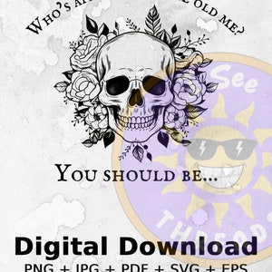 May include: A black and white illustration of a skull with flowers around it. The text "Who's afraid of little old me?" is above the skull and the text "You should be..." is below the skull.