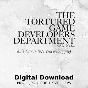 May include: A digital download graphic with a white background and black text. The text reads "THE TORTURED GAME DEVELOPERS DEPARTMENT est. 2024 All's fair in love and debugging Digital Download PNG + JPG + PDF + SVG + EPS".