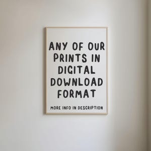 May include: A white framed poster with black text that reads "ANY OF OUR PRINTS IN DIGITAL DOWNLOAD FORMAT. MORE INFO IN DESCRIPTION."