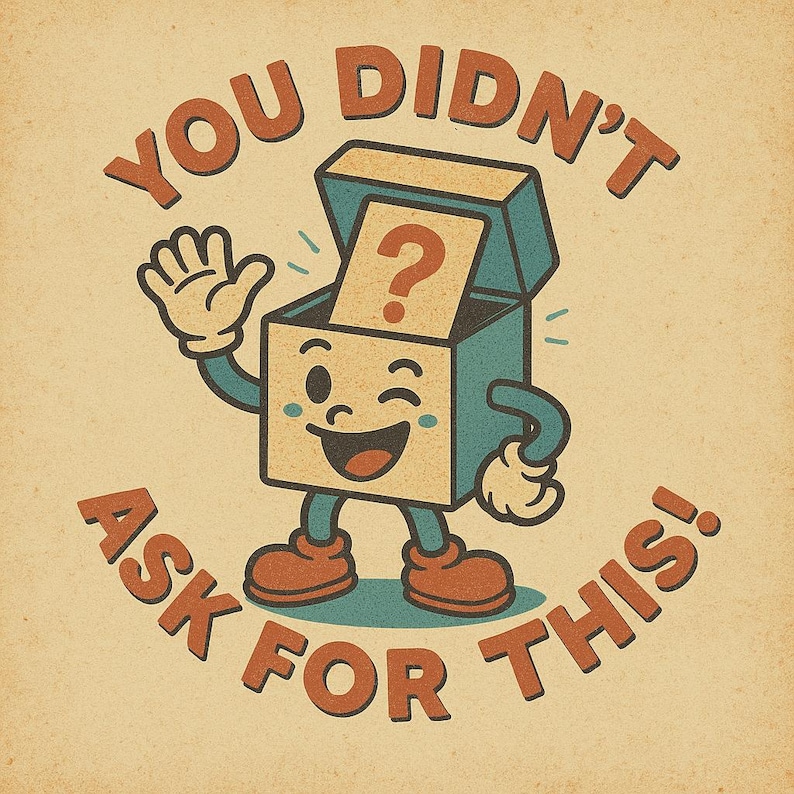 May include: A vintage-style illustration features a box character with arms, legs, and a smiling face, waving with one hand. The box is open, revealing a question mark. Text around the box reads "YOU DIDN'T ASK FOR THIS!"