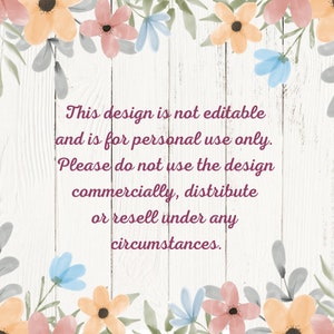 May include: A white wood background with a floral border. The text reads: "This design is not editable and is for personal use only. Please do not use the design commercially, distribute or resell under any circumstances."