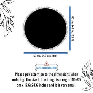 May include: A black and white image of a round rug with a diameter of 60 inches (152.4 cm). The image includes text that says "Please pay attention to the dimensions when ordering. The size in the image is a rug of 40x60 cm / 17.6x24.6 inches and it is very small."