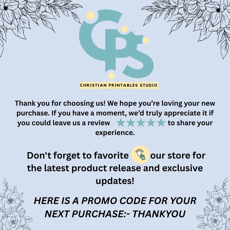 May include: Light blue graphic with the text "CHRISTIAN PRINTABLES STUDIO". The text includes a thank you message, a request for reviews, and a promo code for the next purchase. Floral design elements frame the text.