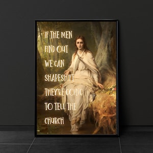 May include: A vintage-style print featuring a woman in a white dress seated on a rock beside a stream. The text reads "If the men find out we can shapeshift they're going to tell the church."