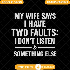 May include: Black background with white text that reads "MY WIFE SAYS I HAVE TWO FAULTS: I DON'T LISTEN & SOMETHING ELSE." The image also includes the words "PNG FILES" and "DOWNLOAD".