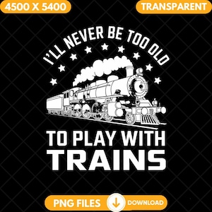 May include: Black and white graphic design featuring a steam engine train with the text "I'll never be too old to play with trains".