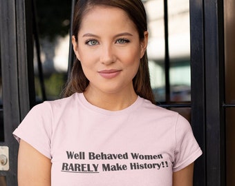 Well Behaved Women Rarely Make History, Funny T-shirt, Funny Shirt for Women, Gift for Her, Mother's Day Gift