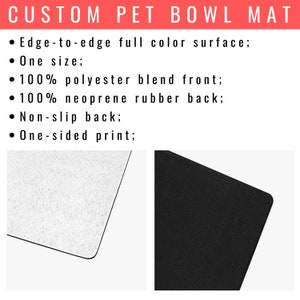 May include: A black and white pet bowl mat with a non-slip back. The mat is made of 100% polyester blend on the front and 100% neoprene rubber on the back. The mat has a full color surface and is one-sided.