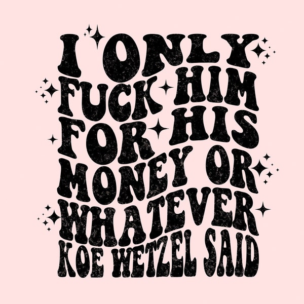 I Only Fuck Him For His Money PNG - Digital Download -Sublimation Design - Koe Wetzel - Adult Humor PNG - Koe PNG