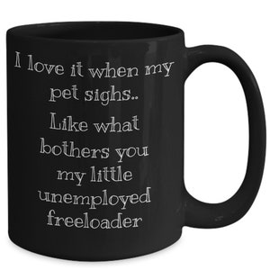 Pet sighs unemployed freeloader love it when my pet sighs my freeloader freeloader pet freeloader mug freeload dog freeload cat