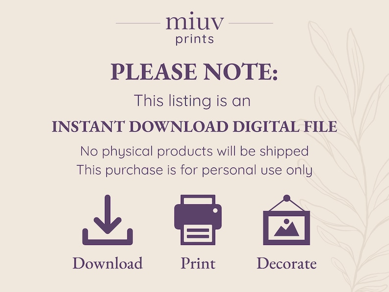 May include: A digital download graphic with the text "PLEASE NOTE: This listing is an INSTANT DOWNLOAD DIGITAL FILE. No physical products will be shipped. This purchase is for personal use only."  The graphic also includes three icons: a download arrow, a printer, and a picture frame.